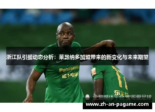 浙江队引援动态分析：莱昂纳多加盟带来的新变化与未来期望