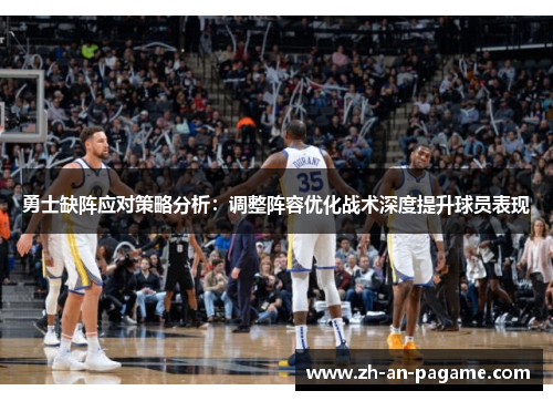 勇士缺阵应对策略分析：调整阵容优化战术深度提升球员表现