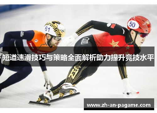 短道速滑技巧与策略全面解析助力提升竞技水平