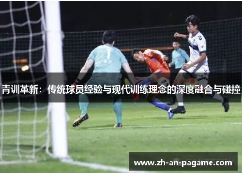 青训革新：传统球员经验与现代训练理念的深度融合与碰撞