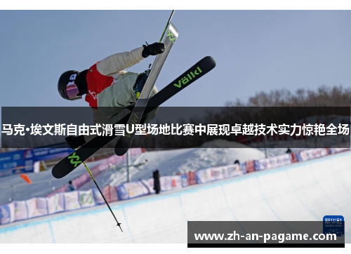 马克·埃文斯自由式滑雪U型场地比赛中展现卓越技术实力惊艳全场 马克·埃文斯自由式滑雪U型场地比赛中展现卓越技术实力惊艳全场