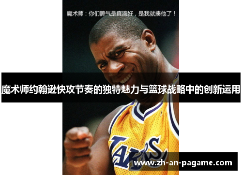 魔术师约翰逊快攻节奏的独特魅力与篮球战略中的创新运用 魔术师约翰逊快攻节奏的独特魅力与篮球战略中的创新运用