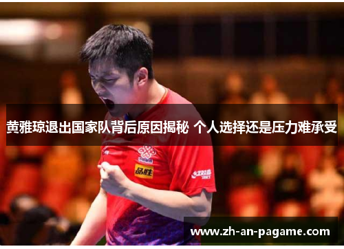 黄雅琼退出国家队背后原因揭秘 个人选择还是压力难承受