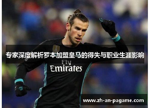 专家深度解析罗本加盟皇马的得失与职业生涯影响 专家深度解析罗本加盟皇马的得失与职业生涯影响
