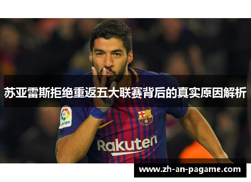 苏亚雷斯拒绝重返五大联赛背后的真实原因解析 苏亚雷斯拒绝重返五大联赛背后的真实原因解析