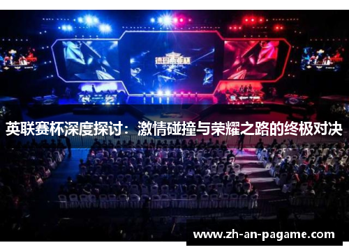 英联赛杯深度探讨:激情碰撞与荣耀之路的终极对决 英联赛杯深度探讨:激情碰撞与荣耀之路的终极对决