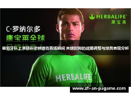 葡萄牙队上演精彩逆转捷克赛场瞬间 关键时刻的战略调整与球员表现分析