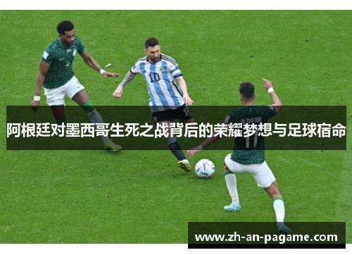 阿根廷对墨西哥生死之战背后的荣耀梦想与足球宿命