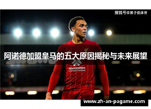 阿诺德加盟皇马的五大原因揭秘与未来展望