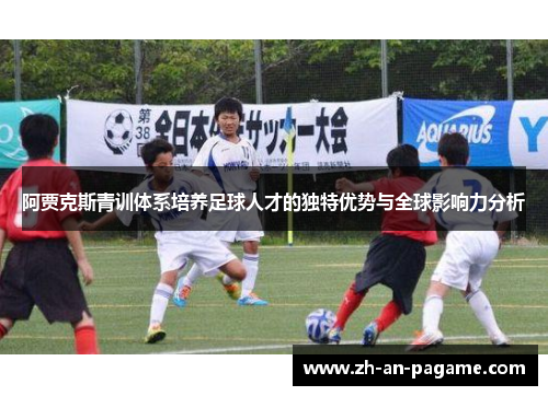 阿贾克斯青训体系培养足球人才的独特优势与全球影响力分析