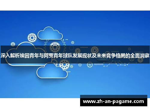 深入解析埃因青年与阿贾青年球队发展现状及未来竞争格局的全面洞察 深入解析埃因青年与阿贾青年球队发展现状及未来竞争格局的全面洞察