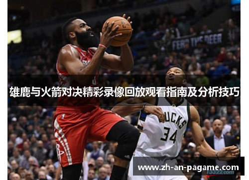雄鹿与火箭对决精彩录像回放观看指南及分析技巧 雄鹿与火箭对决精彩录像回放观看指南及分析技巧