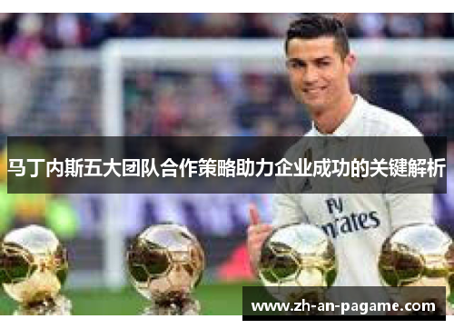 马丁内斯五大团队合作策略助力企业成功的关键解析
