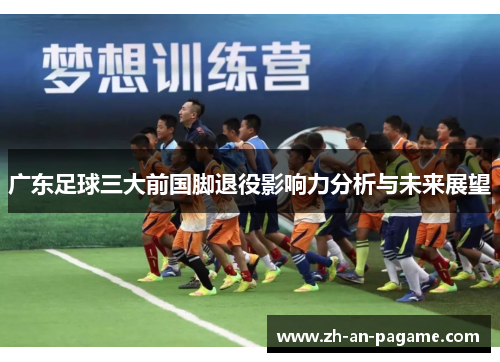 广东足球三大前国脚退役影响力分析与未来展望