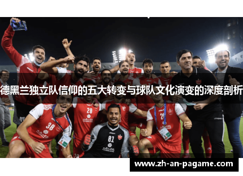 德黑兰独立队信仰的五大转变与球队文化演变的深度剖析