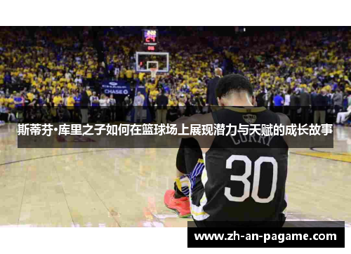 斯蒂芬·库里之子如何在篮球场上展现潜力与天赋的成长故事