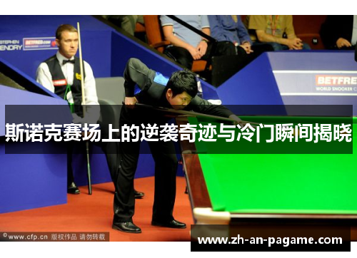 斯诺克赛场上的逆袭奇迹与冷门瞬间揭晓 斯诺克赛场上的逆袭奇迹与冷门瞬间揭晓