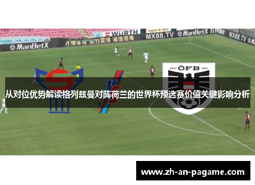 从对位优势解读格列兹曼对阵荷兰的世界杯预选赛价值关键影响分析