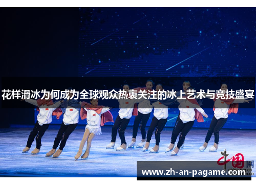 花样滑冰为何成为全球观众热衷关注的冰上艺术与竞技盛宴 花样滑冰为何成为全球观众热衷关注的冰上艺术与竞技盛宴