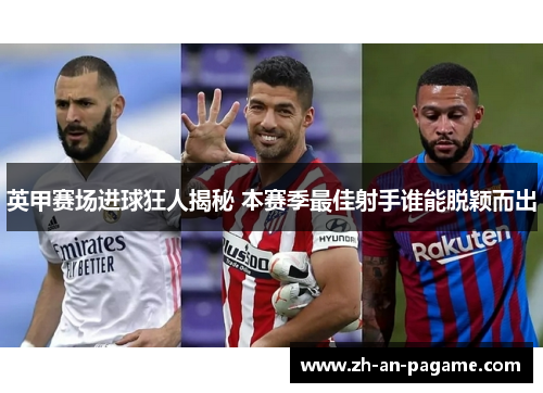 英甲赛场进球狂人揭秘 本赛季最佳射手谁能脱颖而出 英甲赛场进球狂人揭秘 本赛季最佳射手谁能脱颖而出