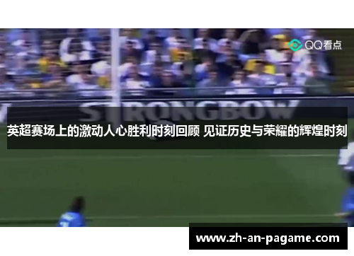 英超赛场上的激动人心胜利时刻回顾 见证历史与荣耀的辉煌时刻