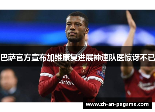 巴萨官方宣布加维康复进展神速队医惊讶不已