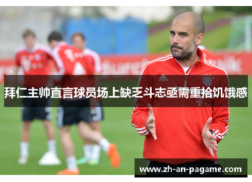 拜仁主帅直言球员场上缺乏斗志亟需重拾饥饿感