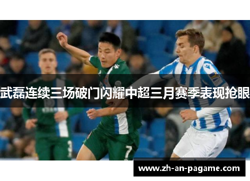 武磊连续三场破门闪耀中超三月赛季表现抢眼 武磊连续三场破门闪耀中超三月赛季表现抢眼