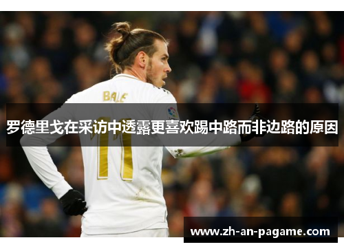 罗德里戈在采访中透露更喜欢踢中路而非边路的原因