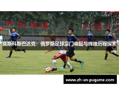 莫斯科斯巴达克:俄罗斯足球豪门崛起与辉煌历程探索 莫斯科斯巴达克:俄罗斯足球豪门崛起与辉煌历程探索