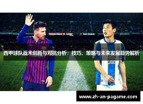 西甲球队战术创新与对抗分析:技巧、策略与未来发展趋势解析 西甲球队战术创新与对抗分析:技巧、策略与未来发展趋势解析