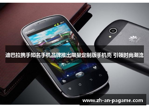 迪巴拉携手知名手机品牌推出限量定制版手机壳 引领时尚潮流