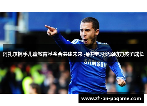 阿扎尔携手儿童教育基金会共建未来 提供学习资源助力孩子成长