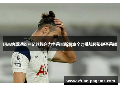 阿森纳重返欧洲足球舞台力争荣誉新篇章全力挑战顶级联赛荣耀