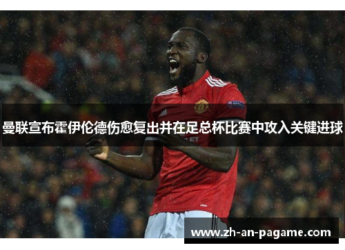 曼联宣布霍伊伦德伤愈复出并在足总杯比赛中攻入关键进球 曼联宣布霍伊伦德伤愈复出并在足总杯比赛中攻入关键进球